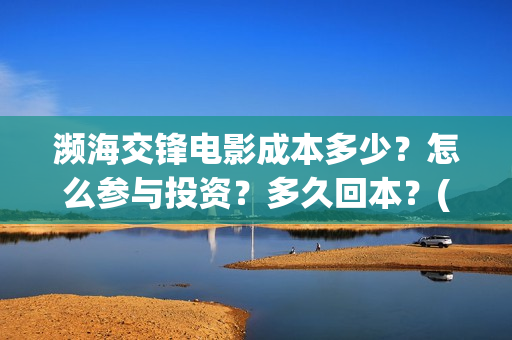 濒海交锋电影成本多少？怎么参与投资？多久回本？(濒海交锋电影预估票房)