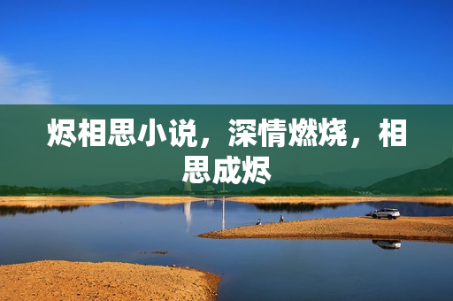 烬相思小说，深情燃烧，相思成烬