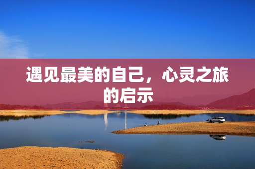 遇见最美的自己，心灵之旅的启示