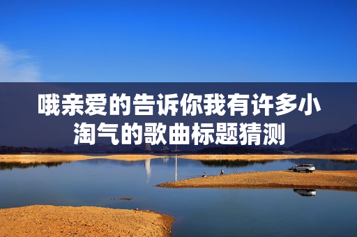 哦亲爱的告诉你我有许多小淘气的歌曲标题猜测