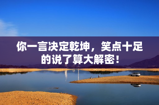 你一言决定乾坤，笑点十足的说了算大解密！
