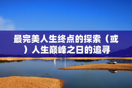 最完美人生终点的探索（或）人生巅峰之日的追寻