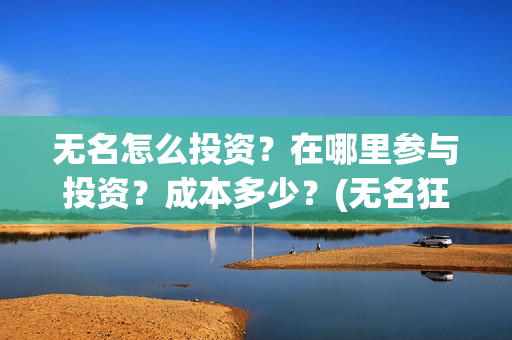 无名怎么投资？在哪里参与投资？成本多少？(无名狂投资)