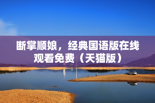 断掌顺娘，经典国语版在线观看免费（天猫版）