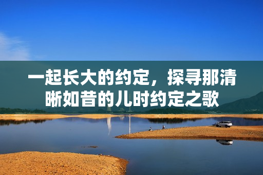 一起长大的约定，探寻那清晰如昔的儿时约定之歌