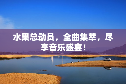 水果总动员，全曲集萃，尽享音乐盛宴！