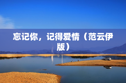 忘记你，记得爱情（范云伊版）