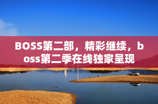 BOSS第二部，精彩继续，boss第二季在线独家呈现