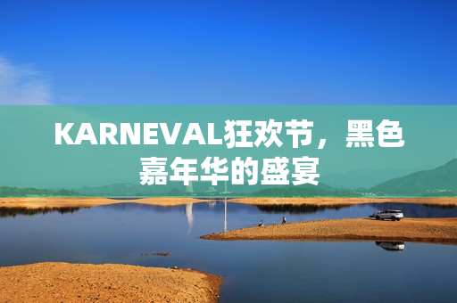 KARNEVAL狂欢节，黑色嘉年华的盛宴