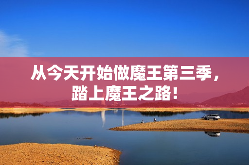 从今天开始做魔王第三季，踏上魔王之路！