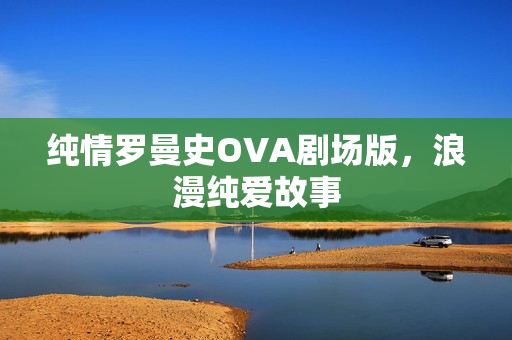 纯情罗曼史OVA剧场版，浪漫纯爱故事