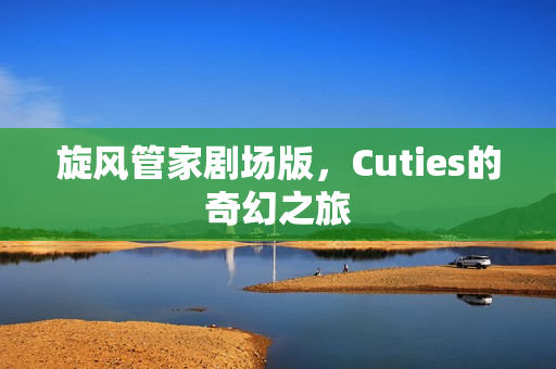 旋风管家剧场版，Cuties的奇幻之旅