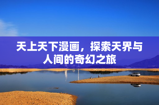 天上天下漫画，探索天界与人间的奇幻之旅