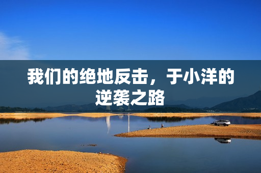 我们的绝地反击，于小洋的逆袭之路