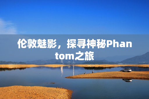 伦敦魅影，探寻神秘Phantom之旅