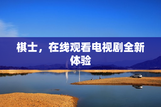 棋士，在线观看电视剧全新体验