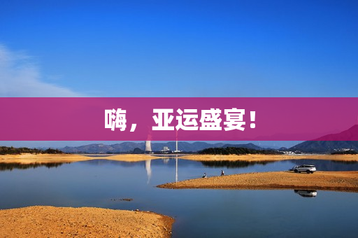 嗨，亚运盛宴！