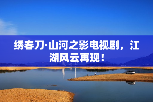 绣春刀·山河之影电视剧，江湖风云再现！