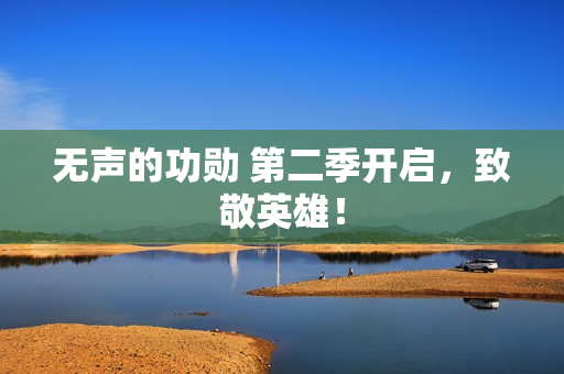 无声的功勋 第二季开启，致敬英雄！