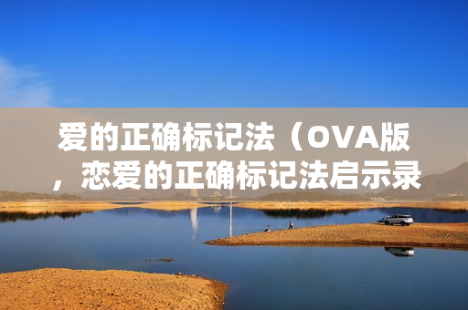 爱的正确标记法（OVA版，恋爱的正确标记法启示录）