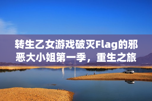转生乙女游戏破灭Flag的邪恶大小姐第一季，重生之旅的冒险与挑战