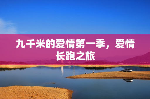 九千米的爱情第一季，爱情长跑之旅