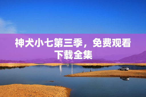 神犬小七第三季，免费观看下载全集