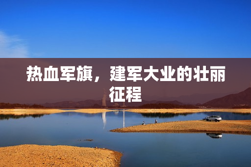 热血军旗，建军大业的壮丽征程