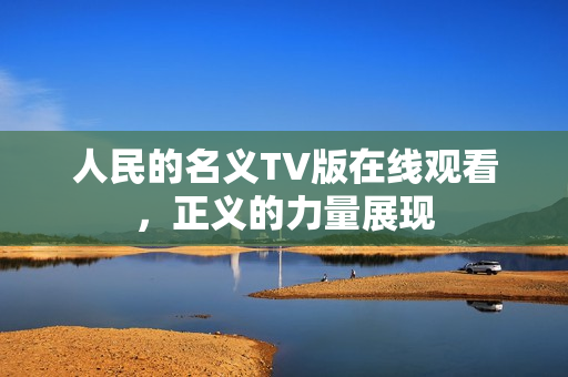 人民的名义TV版在线观看，正义的力量展现