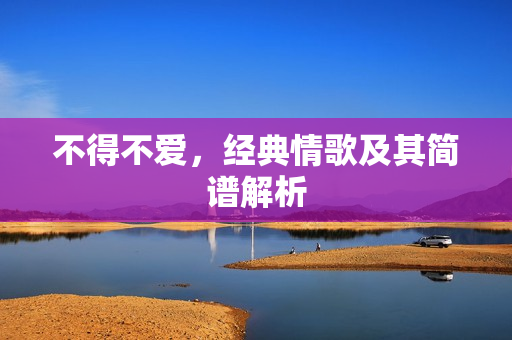 不得不爱，经典情歌及其简谱解析