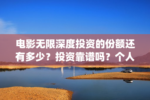 电影无限深度投资的份额还有多少？投资靠谱吗？个人怎么参与(无限深度电影海报)