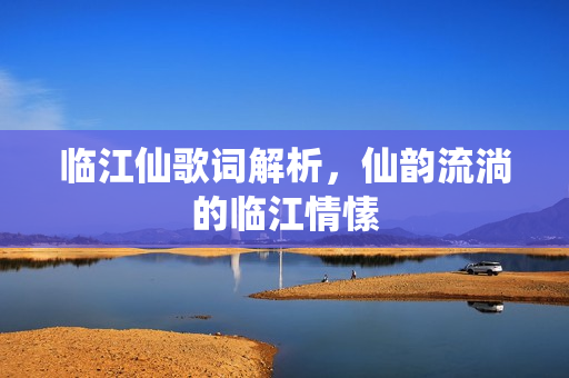 临江仙歌词解析，仙韵流淌的临江情愫