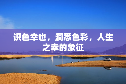 识色幸也，洞悉色彩，人生之幸的象征