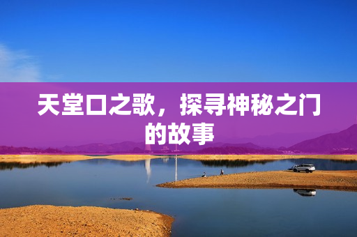 天堂口之歌，探寻神秘之门的故事