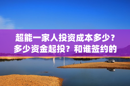 超能一家人投资成本多少？多少资金起投？和谁签约的？(超能一家人电影投资方)