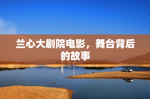 兰心大剧院电影，舞台背后的故事