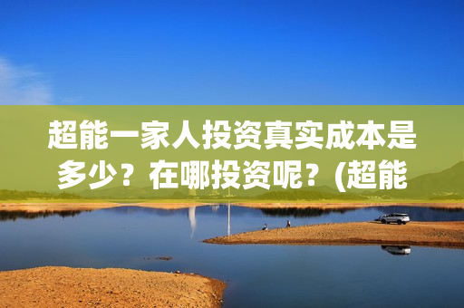 超能一家人投资真实成本是多少？在哪投资呢？(超能一家人投资成本)