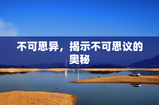 不可思异，揭示不可思议的奥秘