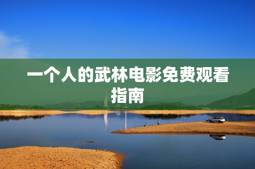 一个人的武林电影免费观看指南
