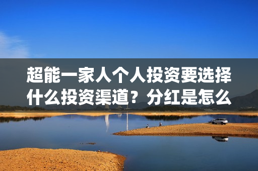 超能一家人个人投资要选择什么投资渠道？分红是怎么计算的？(超能一家人第12期)