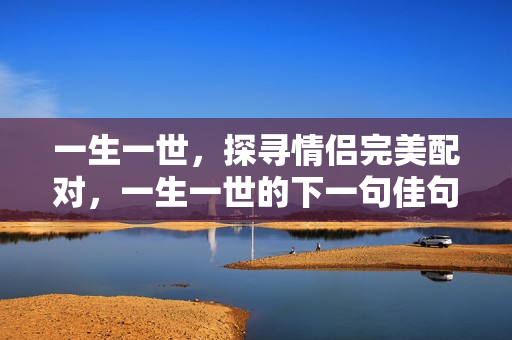 一生一世，探寻情侣完美配对，一生一世的下一句佳句对联分享