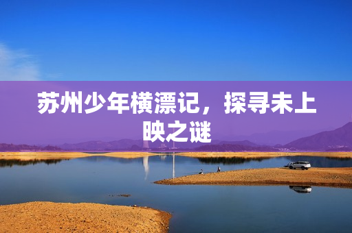 苏州少年横漂记，探寻未上映之谜