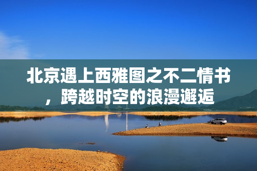 北京遇上西雅图之不二情书，跨越时空的浪漫邂逅