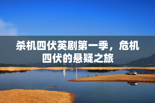 杀机四伏英剧第一季，危机四伏的悬疑之旅