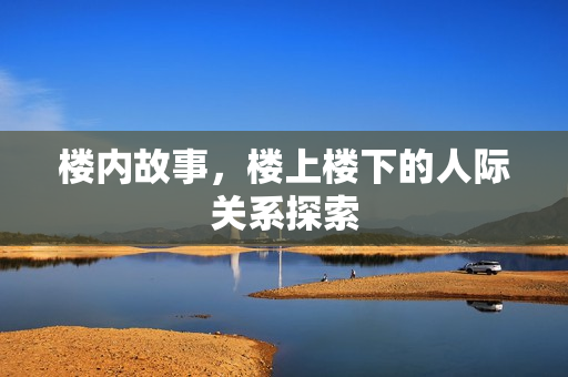 楼内故事，楼上楼下的人际关系探索