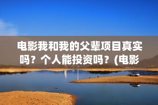 电影我和我的父辈项目真实吗?个人能投资吗?(电影我和我的父辈观后感) 电影我和我的父辈项目真实吗?个人能投资吗?(电影我和我的父辈观后感)