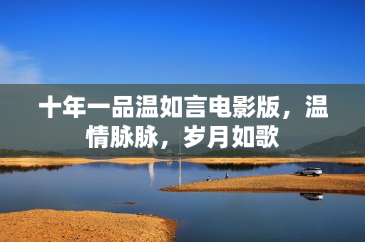 十年一品温如言电影版，温情脉脉，岁月如歌