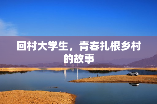 回村大学生，青春扎根乡村的故事