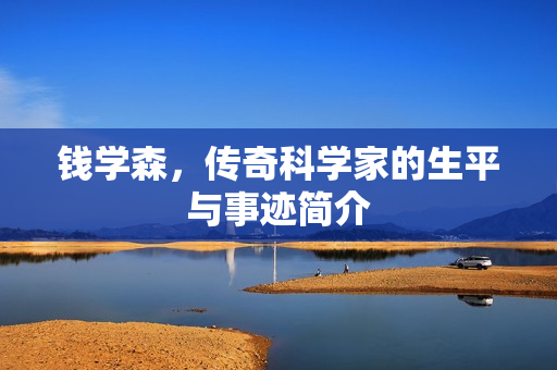 钱学森，传奇科学家的生平与事迹简介