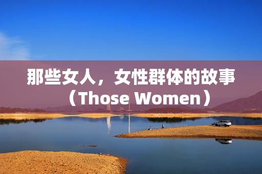 那些女人，女性群体的故事（Those Women）